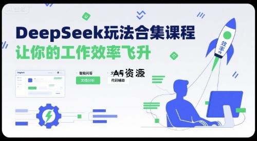 DeepSeek玩法合集课程，让你的工作效率飞升-A5资源网