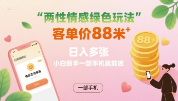 两性情感绿色玩法，客单价88米 日入多张，小白新手一部手机就能做-A5资源网