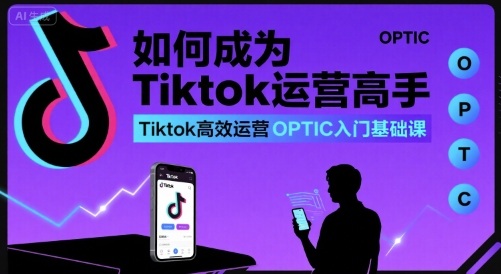 如何成为Tiktok运营高手，Tiktok高效运营OPTIC入门基础课-A5资源网