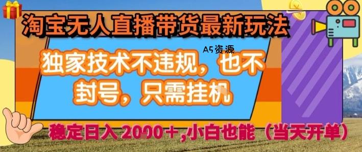 淘宝无人直播带货最新玩法，独家技术不违规，也不封号，全自动运行，只需挂着，  稳定日入2k【揭秘】-A5资源网