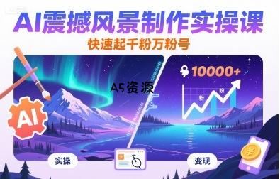 AI震撼风景制作实操课，快速起千粉万粉号-A5资源网