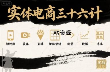 实体电商三十六计，短视频-获客-直播-矩阵营销-流量-数据-选品-A5资源网