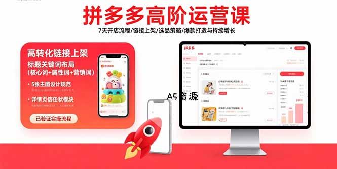 拼多多高阶运营课：7天开店流程/链接上架/选品策略/爆款打造与持续增长-A5资源网