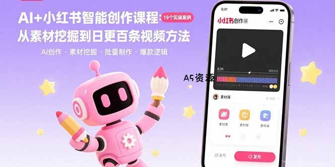 AI+小红书智能创作课程：19个实操案例  从素材挖掘到日更百条视频方法-A5资源网