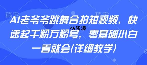AI老爷爷跳舞合拍短视频，快速起千粉万粉号，零基础小白一看就会(详细教学)-A5资源网