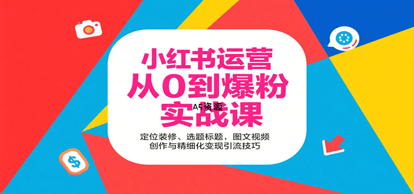 小红书运营从0到爆粉实战课：定位装修、选题标题，图文视频创作与精细化变现引流技巧-A5资源网