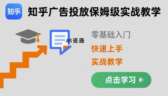 知乎广告投放保姆级实战教学，零基础快速上手-A5资源网