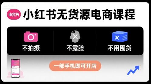 小红书无货源电商课程，不拍摄不露脸不用囤货，一部手机即可开店-A5资源网