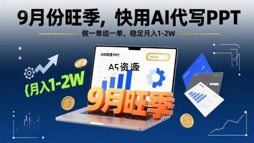 9月份旺季，快用AI代写PPT，做一单结一单，稳定月入1-2W【附AI工具和模板】-A5资源网