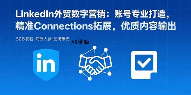 LinkedIn外贸数字营销：账号专业打造，精准Connections拓展，优质内容输出-A5资源网