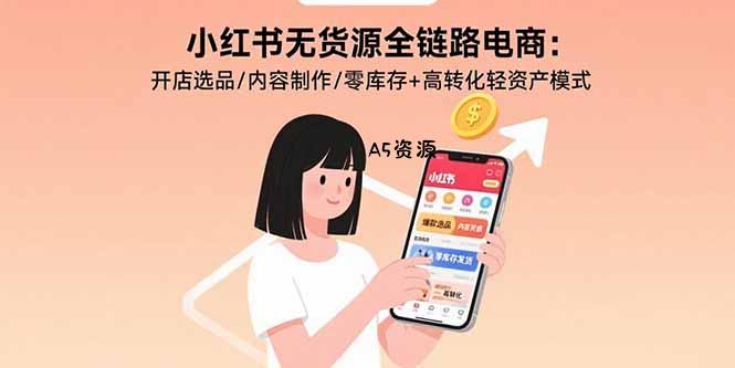 小红书无货源全链路电商：开店选品/内容制作/零库存+高转化轻资产模式-A5资源网