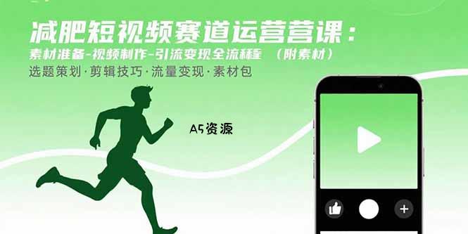 减肥短视频赛道运营课：素材准备-视频制作-引流变现全流程 (附素材-A5资源网