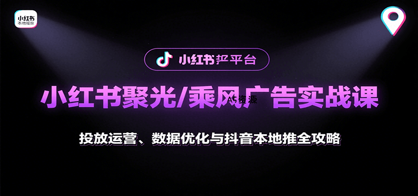 小红书聚光/乘风广告实战课：投放运营、数据优化与抖音本地推全攻略-A5资源网