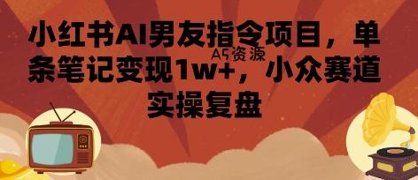 小红书AI男友指令项目，单条笔记变现1w+，小众赛道实操复盘-A5资源网