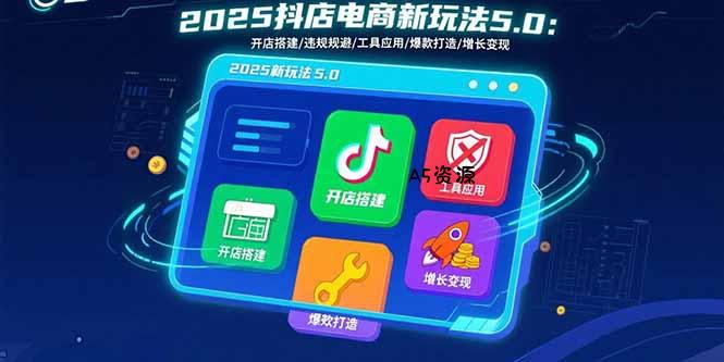 2025抖店电商新玩法5.0：开店搭建/违规规避/工具应用,快速掌握基础运营…-A5资源网