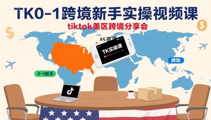 TK0-1跨境新手实操视频课，tiktok美区跨境分享会-A5资源网