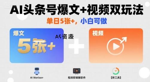 AI头条号爆文+视频双玩法，单日5张+，小白可做【附工具】-A5资源网