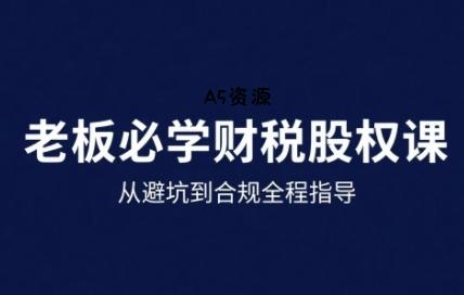 25年企业财税与股权实战课，从避坑到合规全程指导-A5资源网