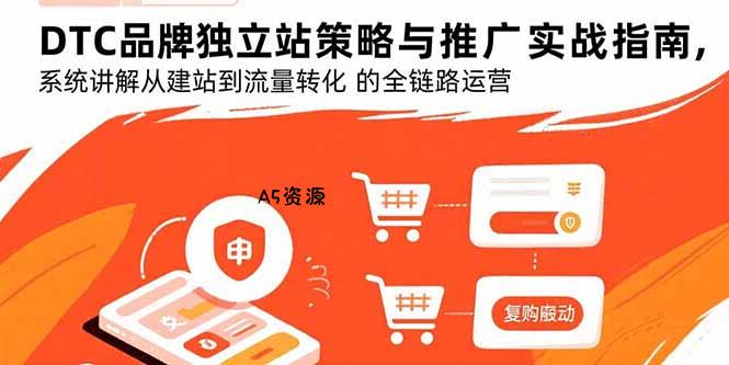 DTC品牌独立站策略与推广实战指南，系统讲解从建站到流量转化的全链路运营-A5资源网