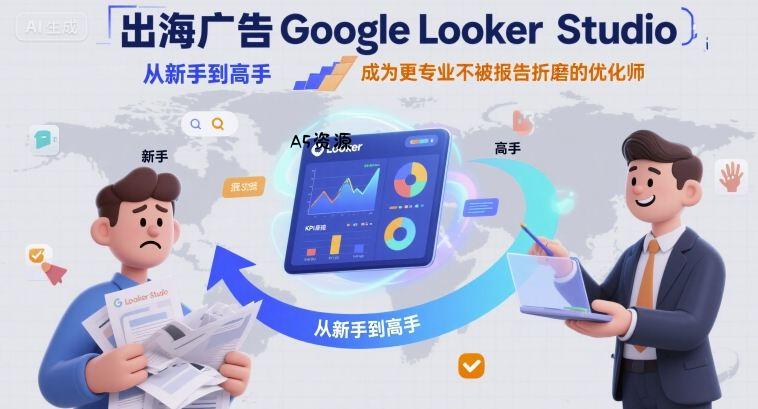 出海广告Google Looker Studio从新手到高手，成为更专业不被报告折磨的优化师-A5资源网