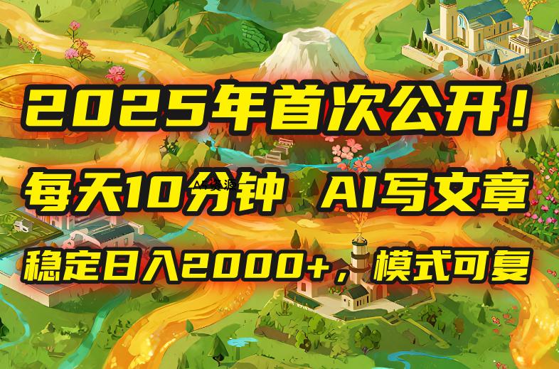 2025年8月首次公开，每天10分钟，用AI写文章，稳定日入2000+，模式可复…-A5资源网