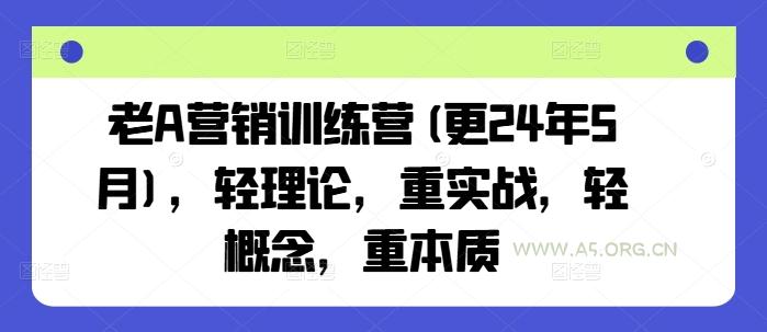 老A营销训练营(更25年8月)，轻理论，重实战，轻概念，重本质-A5资源网