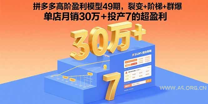 拼多多高阶盈利模型49期，裂变+阶梯+群爆  单店月销30万+投产7的超盈利-A5资源网