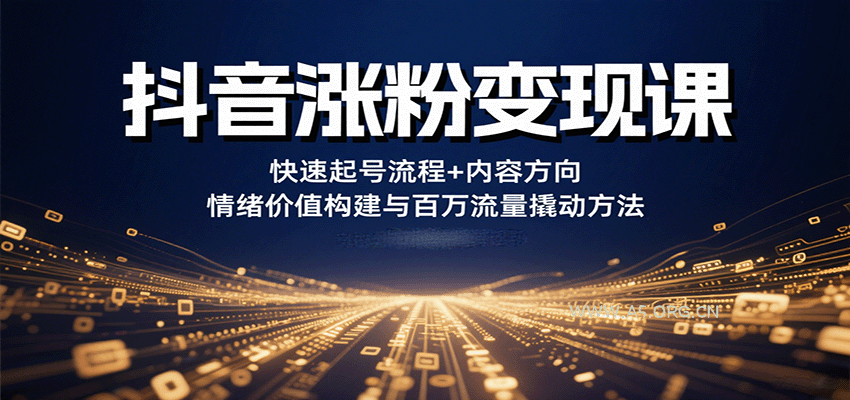 抖音涨粉变现课，快速起号流程+内容方向+情绪价值构建与百万流量撬动方法-A5资源网