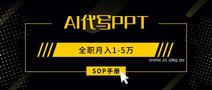 AI代写之高效制作PPT，永不失业副业兼职，全职月入1-5万【SOP手册】-A5资源网