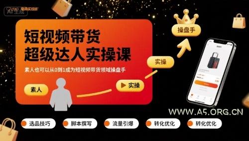 短视频带货超级达人实操课，素人也可以从0到1成为短视频带货领域操盘手-A5资源网