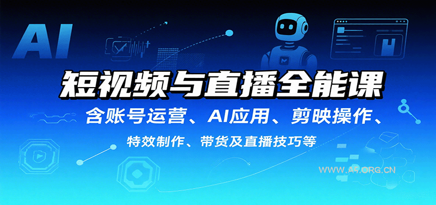短视频与直播全能课，含账号运营、AI应用、剪映操作、特效制作、带货及直播技巧等-A5资源网