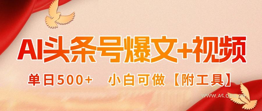 AI头条号爆文+视频双玩法，单日500+，小白可做【附工具】-A5资源网