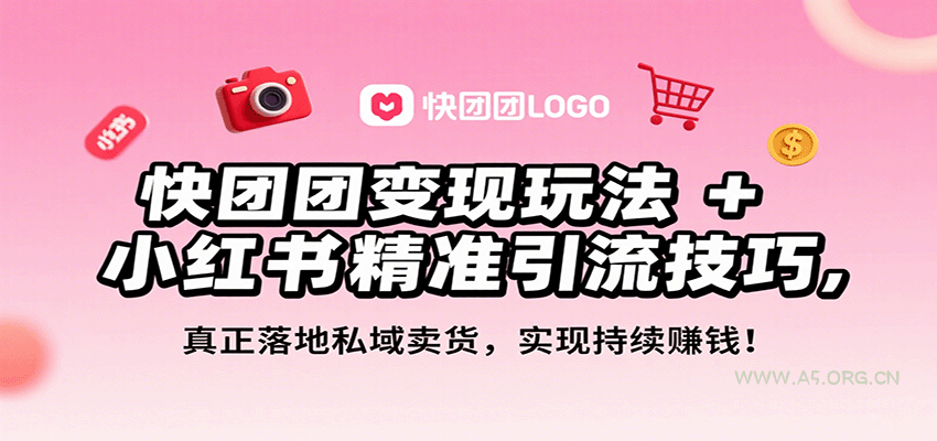快团团变现玩法+小红书精准引流技巧，真正落地私域卖货，一年从0做到月入3万+-A5资源网