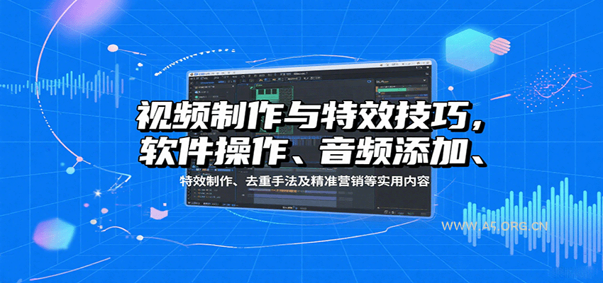视频制作与特效技巧：软件操作、音频添加、特效制作、去重手法及精准营销等实用内容-A5资源网