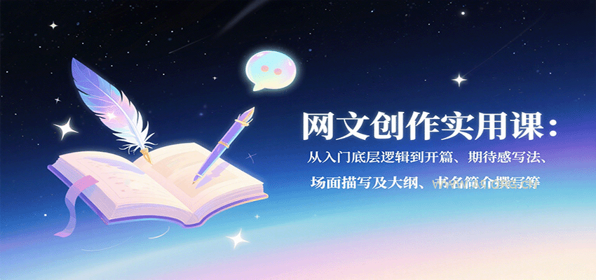 网文创作实用课：从入门底层逻辑到开篇、期待感写法、场面描写及大纲、书名简介撰写等-A5资源网