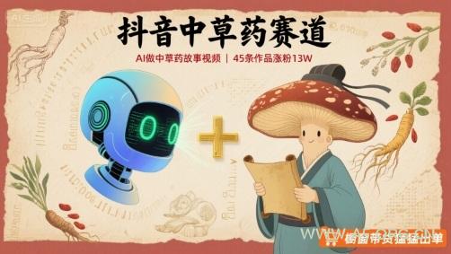 抖音中草药赛道，用AI做中草药故事视频，45条作品涨粉13W，橱窗带货猛猛出单-A5资源网