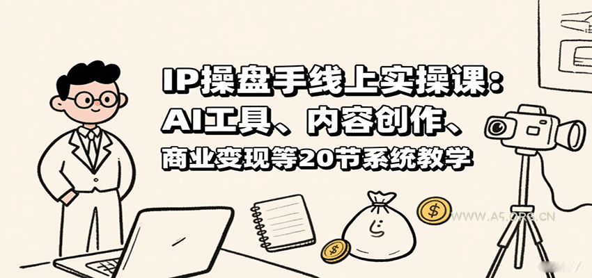 IP操盘手线上实操课：AI工具、内容创作、商业变现等20节系统教学-A5资源网