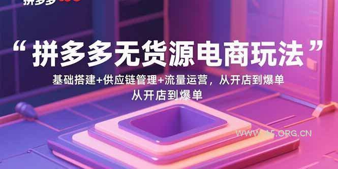拼多多无货源电商玩法：基础搭建+供应链管理+流量运营，从开店到爆单-A5资源网
