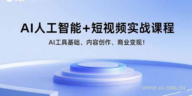 AI人工智能+短视频实战课程：AI工具基础、内容创作、商业变现！-A5资源网
