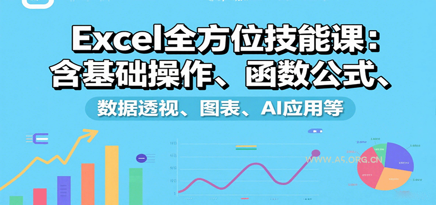 Excel全方位技能课：含基础操作、函数公式、数据透视、图表、AI应用等-A5资源网