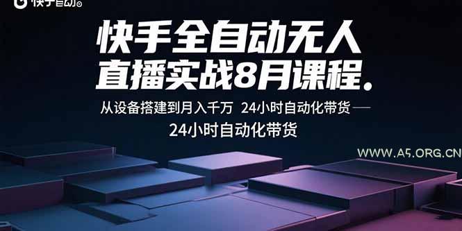 快手全自动无人直播实战8月课程：从设备搭建到月入千万 24小时自动化带货-A5资源网