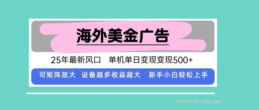 最新海外广告美金，全自动挂机，单机单日500+，可矩阵放大，新手小白轻...-A5资源网