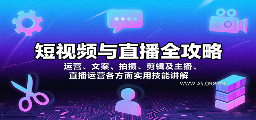 短视频与直播全攻略：运营、文案、拍摄、剪辑及主播、直播运营各方面实用技能讲解-A5资源网