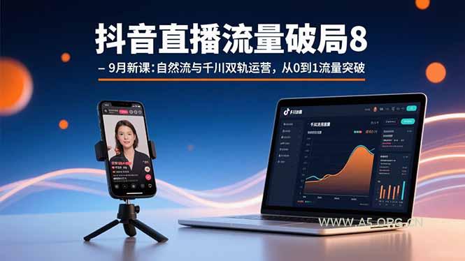 抖音直播流量破局8-9月新课：自然流与千川双轨运营，从0到1流量突破-A5资源网