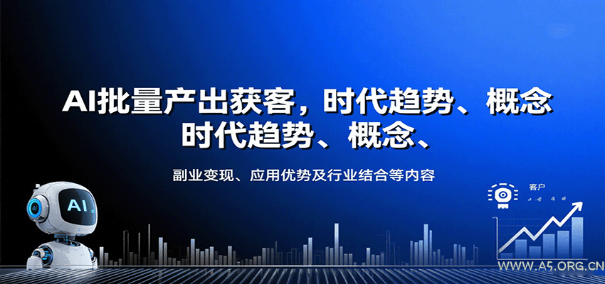AI批量产出获客，时代趋势、概念、副业变现、应用优势及行业结合等内容-A5资源网