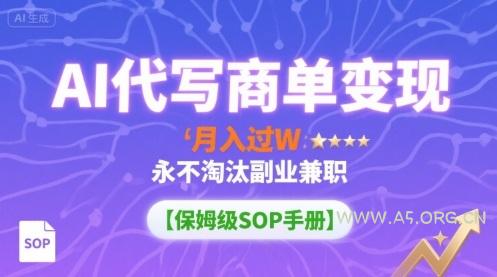AI代写商单变现，月入过W，永不淘汰副业兼职【保姆级SOP手册】-A5资源网