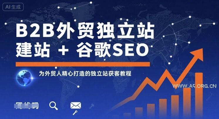 B2B外贸独立站建站+谷歌SEO，为外贸人精心打造的独立站获客教程-A5资源网