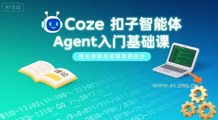 Coze扣子智能体Agent入门基础课，理论讲解与实操案例结合-A5资源网