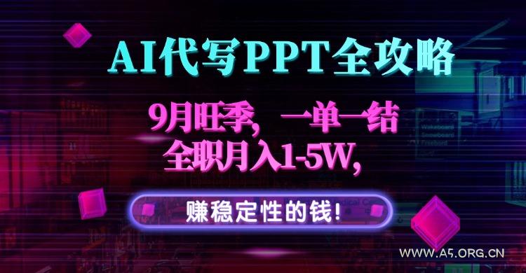 AI代写PPT全攻略，9月旺季，一单一结，全职月入1-5W，赚稳定性的钱！-A5资源网