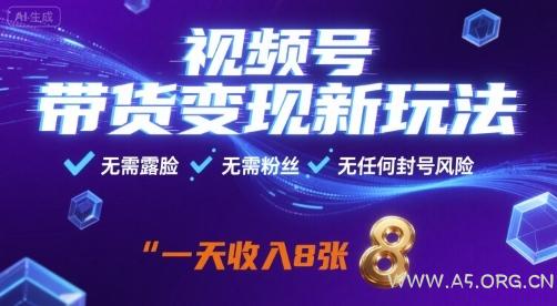 视频号带货变现新玩法，无需露脸，无需粉丝，无任何封号风险，一天收益8张【揭秘】-A5资源网